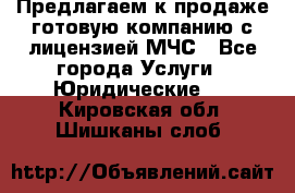 Предлагаем к продаже готовую компанию с лицензией МЧС - Все города Услуги » Юридические   . Кировская обл.,Шишканы слоб.